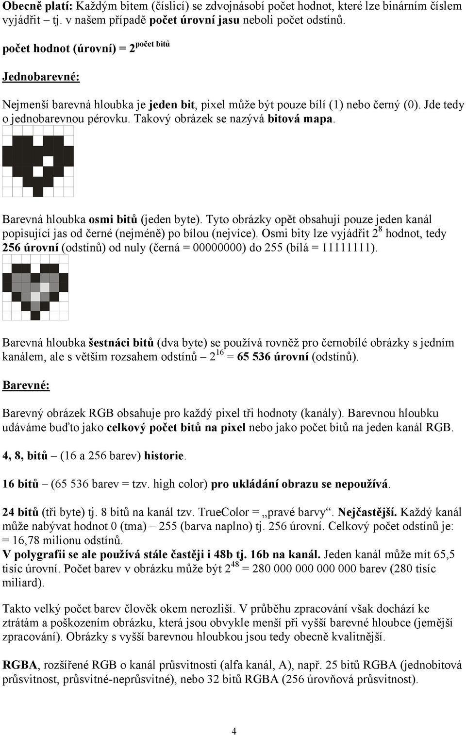 Takový obrázek se nazývá bitová mapa. Barevná hloubka osmi bitů (jeden byte). Tyto obrázky opět obsahují pouze jeden kanál popisující jas od černé (nejméně) po bílou (nejvíce).