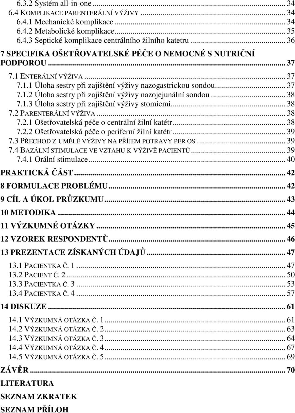 .. 38 7.1.3 Úloha sestry při zajištění výživy stomiemi... 38 7.2 PARENTERÁLNÍ VÝŽIVA... 38 7.2.1 Ošetřovatelská péče o centrální žilní katétr... 38 7.2.2 Ošetřovatelská péče o periferní žilní katétr.