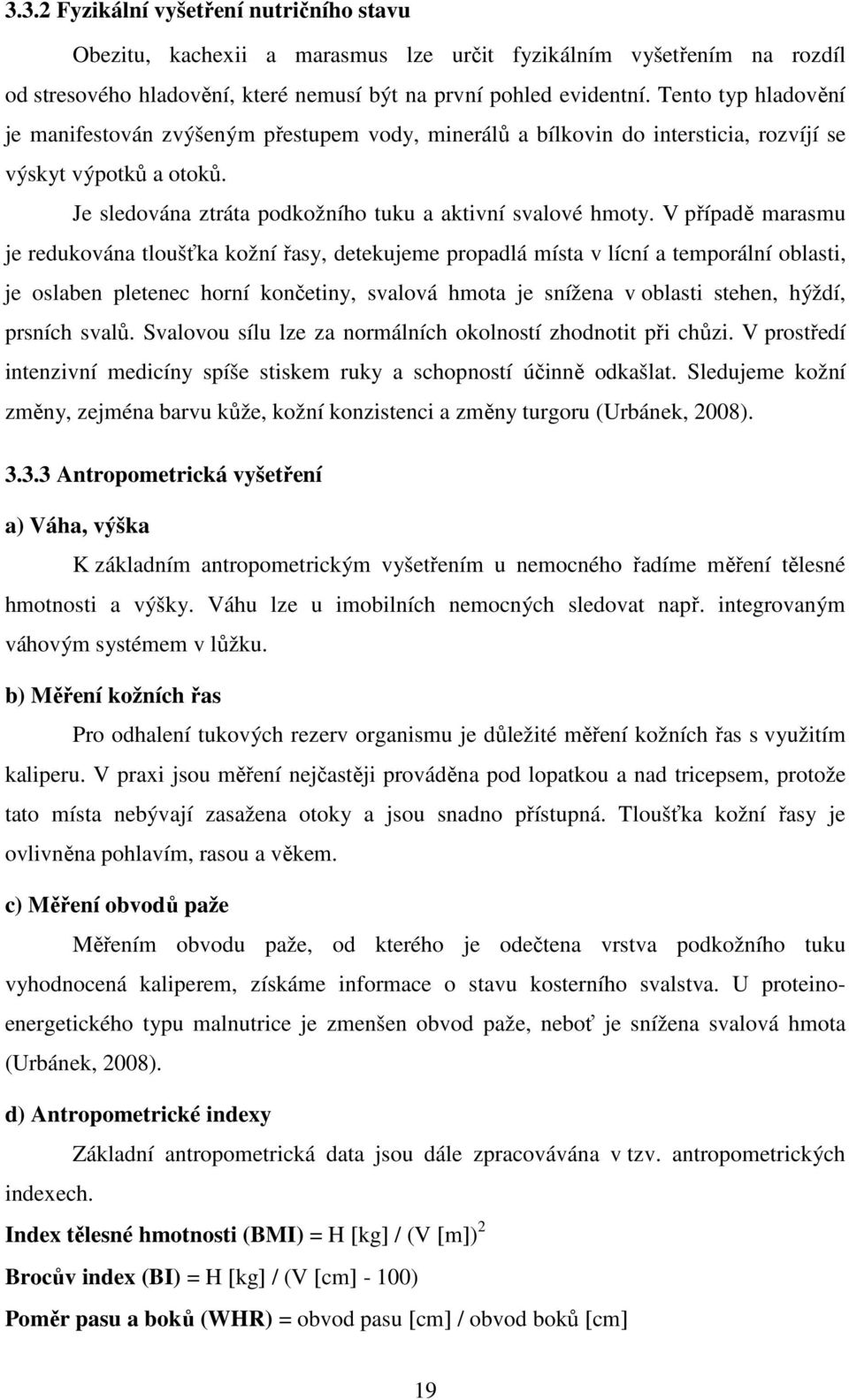 V případě marasmu je redukována tloušťka kožní řasy, detekujeme propadlá místa v lícní a temporální oblasti, je oslaben pletenec horní končetiny, svalová hmota je snížena v oblasti stehen, hýždí,