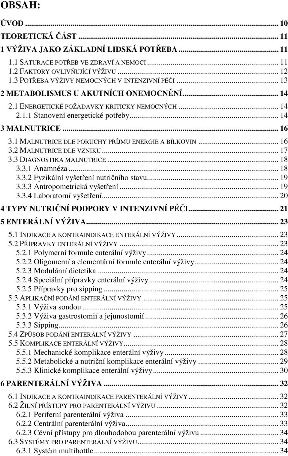 .. 16 3.1 MALNUTRICE DLE PORUCHY PŘÍJMU ENERGIE A BÍLKOVIN... 16 3.2 MALNUTRICE DLE VZNIKU... 17 3.3 DIAGNOSTIKA MALNUTRICE... 18 3.3.1 Anamnéza... 18 3.3.2 Fyzikální vyšetření nutričního stavu... 19 3.