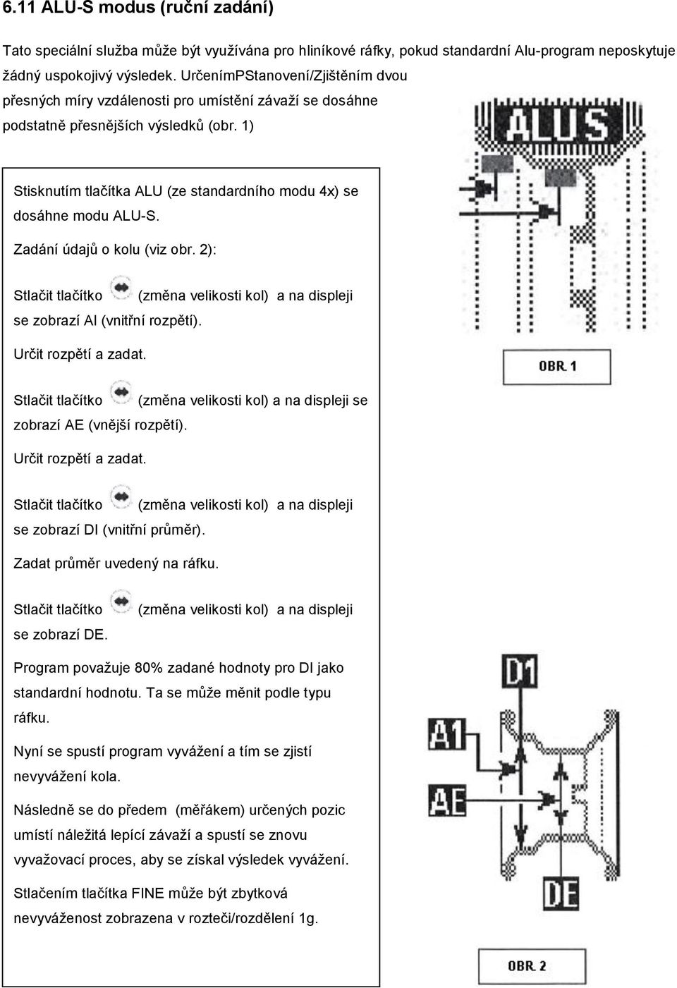 1) Stisknutím tlačítka ALU (ze standardního modu 4x) se dosáhne modu ALU-S. Zadání údajů o kolu (viz obr. 2): Stlačit tlačítko (změna velikosti kol) a na displeji se zobrazí Al (vnitřní rozpětí).