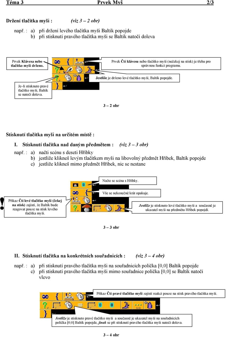 Prvek Čti klávesu nebo tlačítko myši (nečekej na stisk) je třeba pro správnou funkci programu. Jestliže je drženo levé tlačítko myši, Baltík popojde.