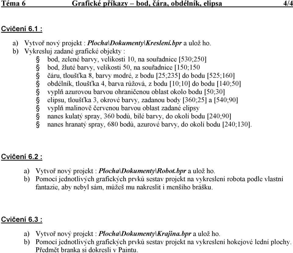 do bodu [525;160] obdélník, tloušťka 4, barva růžová, z bodu [10;10] do bodu [140;50] vyplň azurovou barvou ohraničenou oblast okolo bodu [50;30] elipsu, tloušťka 3, okrové barvy, zadanou body