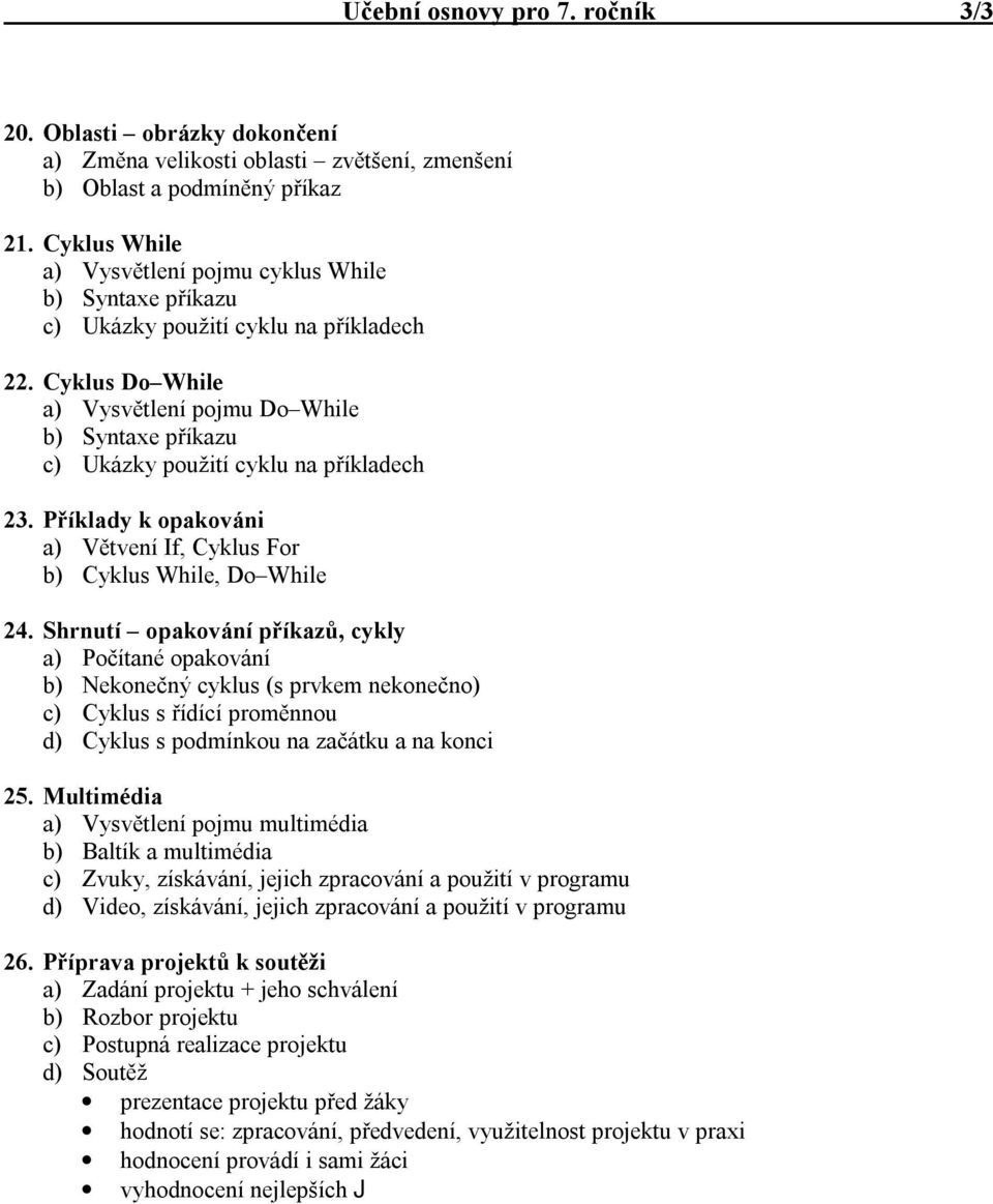 Cyklus Do While a) Vysvětlení pojmu Do While b) Syntaxe příkazu c) Ukázky použití cyklu na příkladech 23. Příklady k opakováni a) Větvení If, Cyklus For b) Cyklus While, Do While 24.