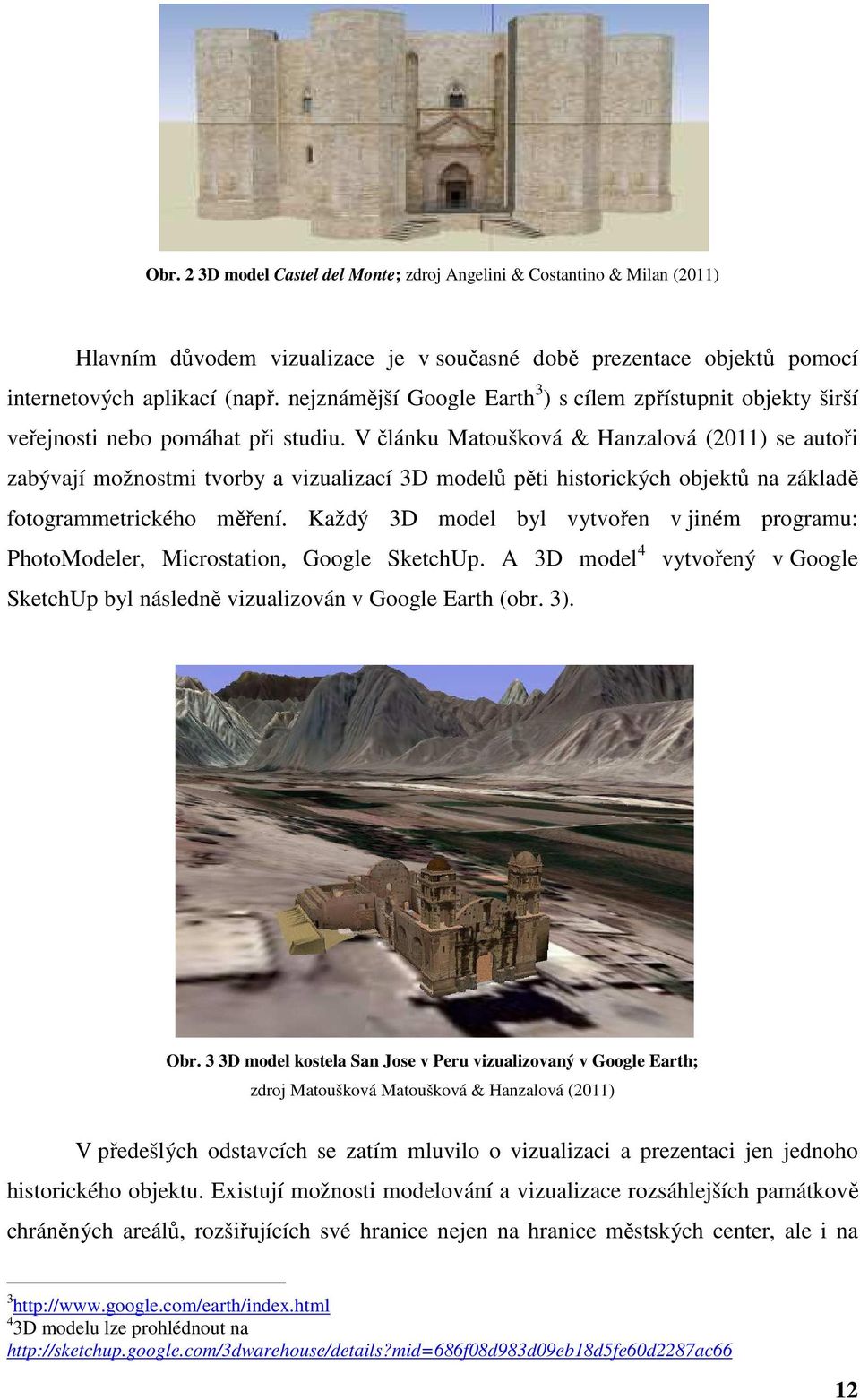 V článku Matoušková & Hanzalová (2011) se autoři zabývají možnostmi tvorby a vizualizací 3D modelů pěti historických objektů na základě fotogrammetrického měření.