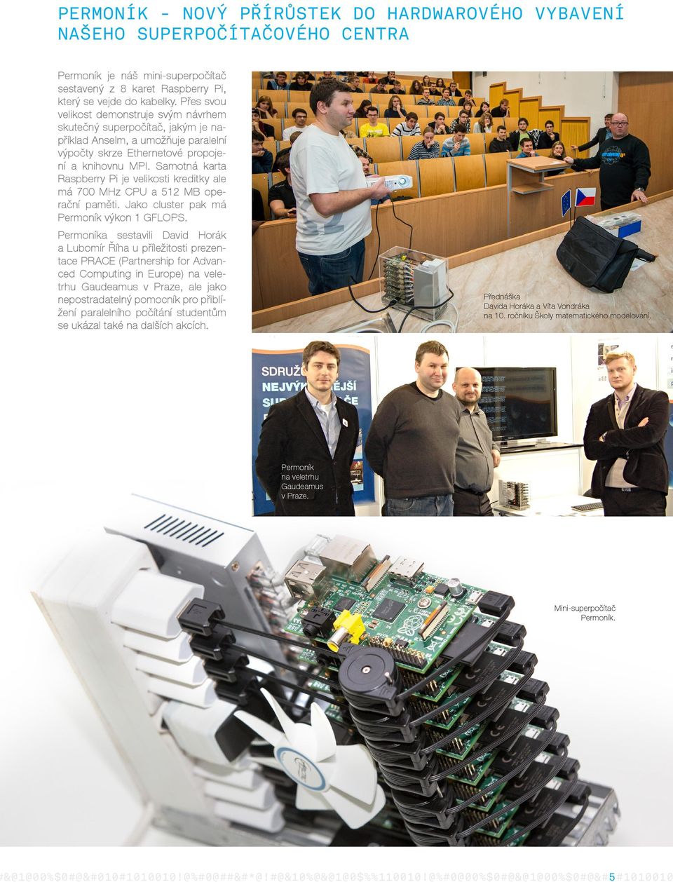 Samotná karta Raspberry Pi je velikosti kreditky ale má 700 MHz CPU a 512 MB operační paměti. Jako cluster pak má Permoník výkon 1 GFLOPS.