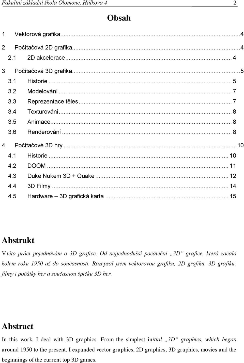 5 Hardware 3D grafická karta... 15 Abstrakt V této práci pojednávám o 3D grafice. Od nejjednodušší počáteční 3D grafice, která začala kolem roku 1950 až do současnosti.