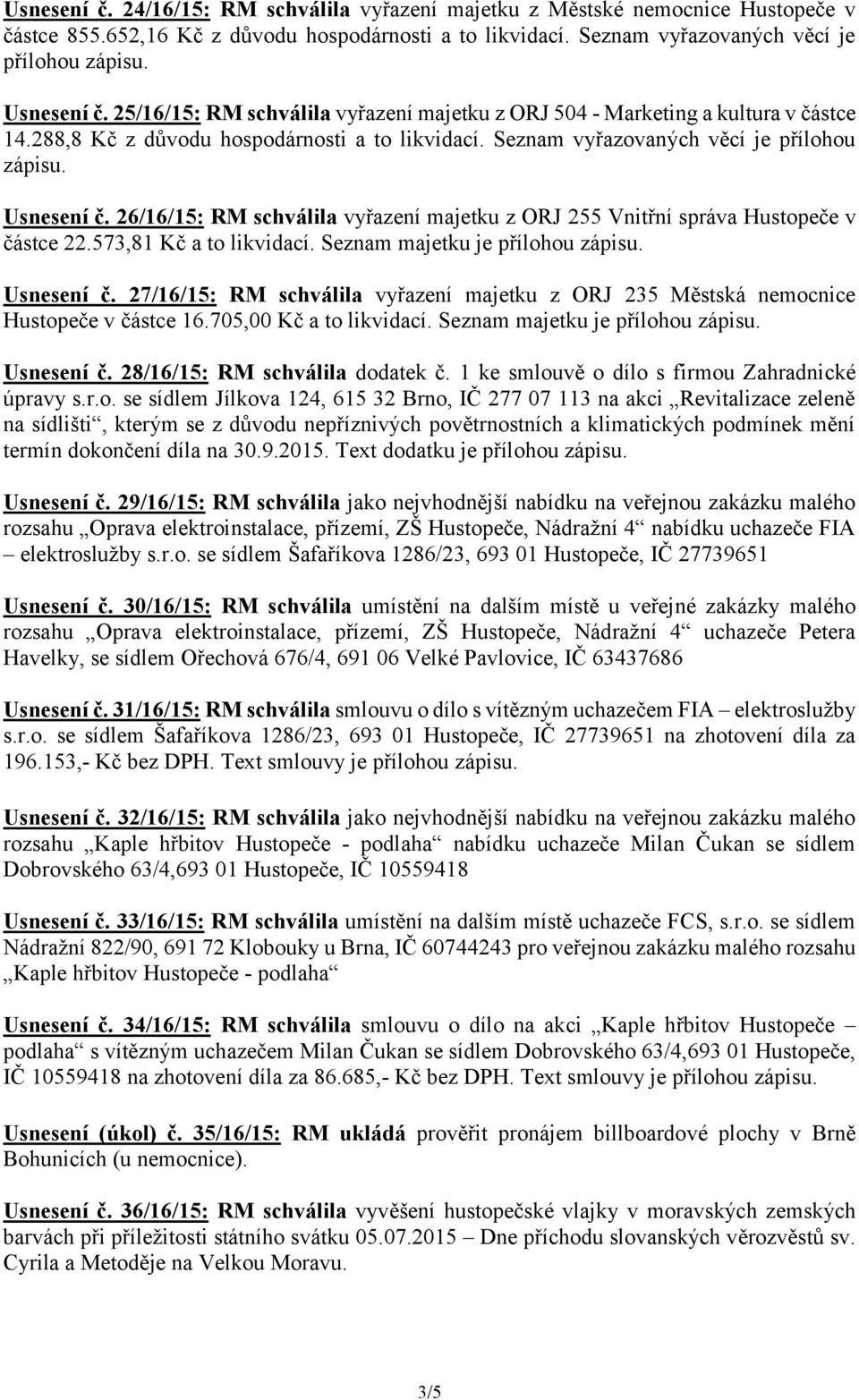 26/16/15: RM schválila vyřazení majetku z ORJ 255 Vnitřní správa Hustopeče v částce 22.573,81 Kč a to likvidací. Seznam majetku je přílohou zápisu. Usnesení č.