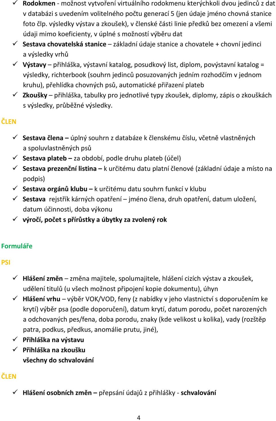 jedinci a výsledky vrhů Výstavy přihláška, výstavní katalog, posudkový list, diplom, povýstavní katalog = výsledky, richterbook (souhrn jedinců posuzovaných jedním rozhodčím v jednom kruhu),