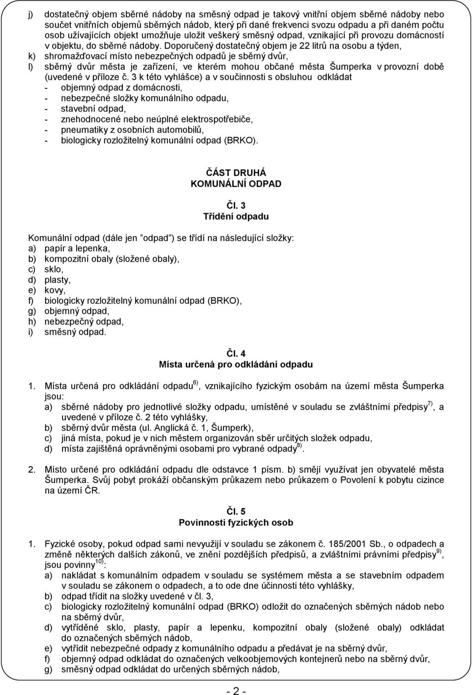 Doporučený dostatečný objem je 22 litrů na osobu a týden, k) shromažďovací místo nebezpečných odpadů je sběrný dvůr, l) sběrný dvůr města je zařízení, ve kterém mohou občané města Šumperka v provozní