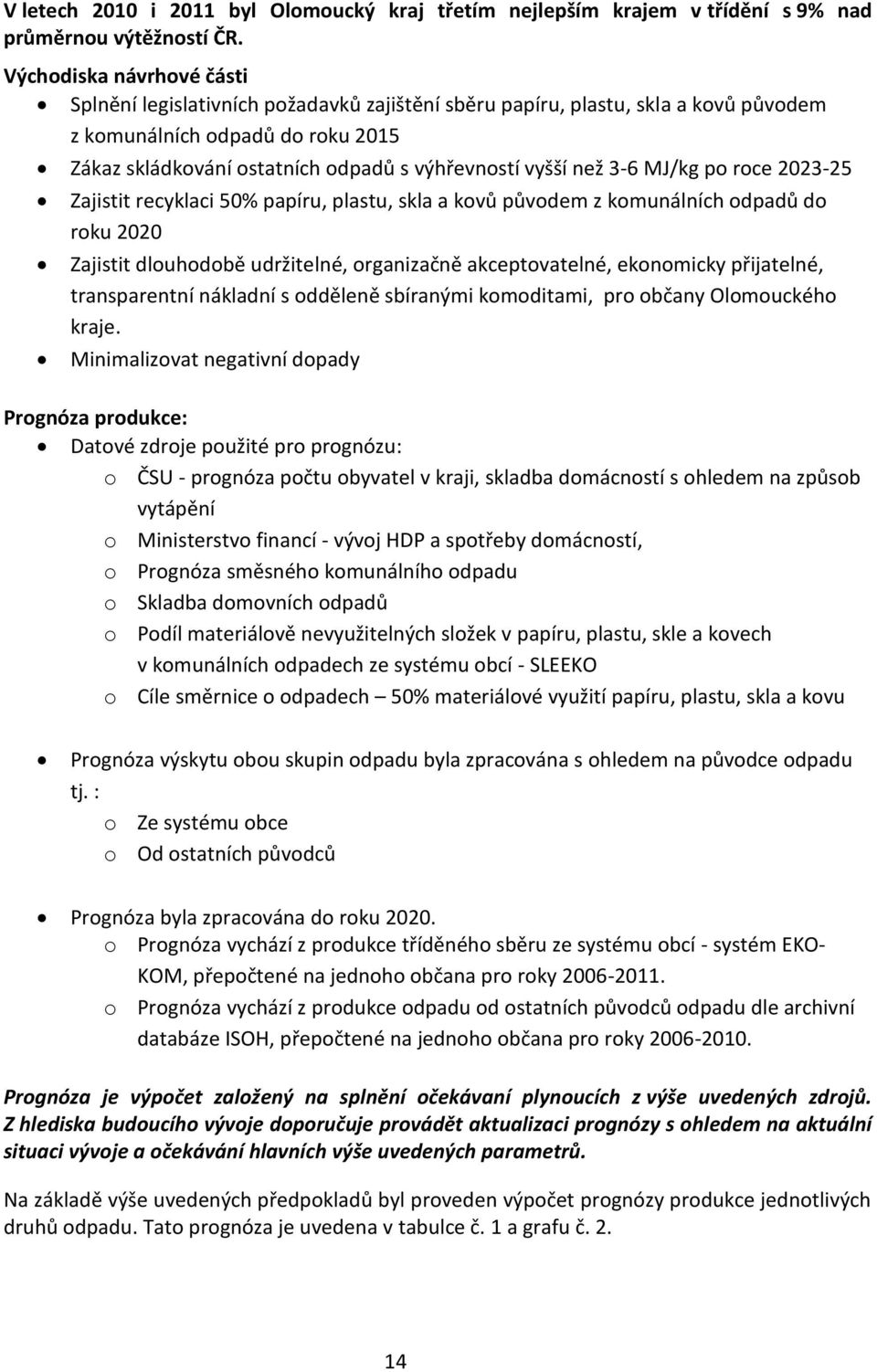 než 3-6 MJ/kg po roce 2023-25 Zajistit recyklaci 50% papíru, plastu, skla a kovů původem z komunálních odpadů do roku 2020 Zajistit dlouhodobě udržitelné, organizačně akceptovatelné, ekonomicky