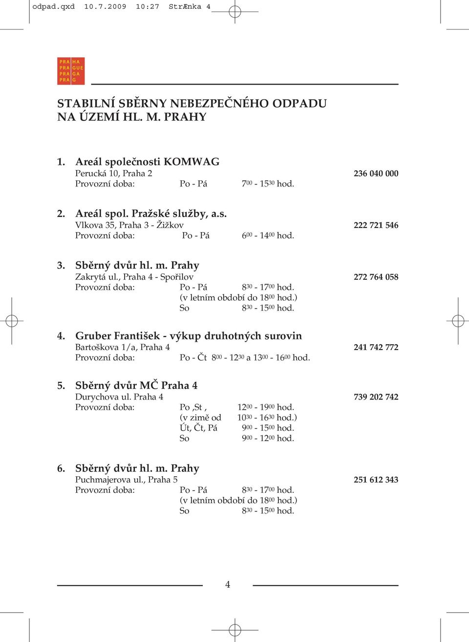 (v letním období do 18 00 hod.) 8 30-15 00 hod. 4. Gruber František - výkup druhotných surovin Bartoškova 1/a, Praha 4 241 742 772 Provozní doba: Po - Čt 8 00-12 30 a 13 00-16 00 hod. 5.
