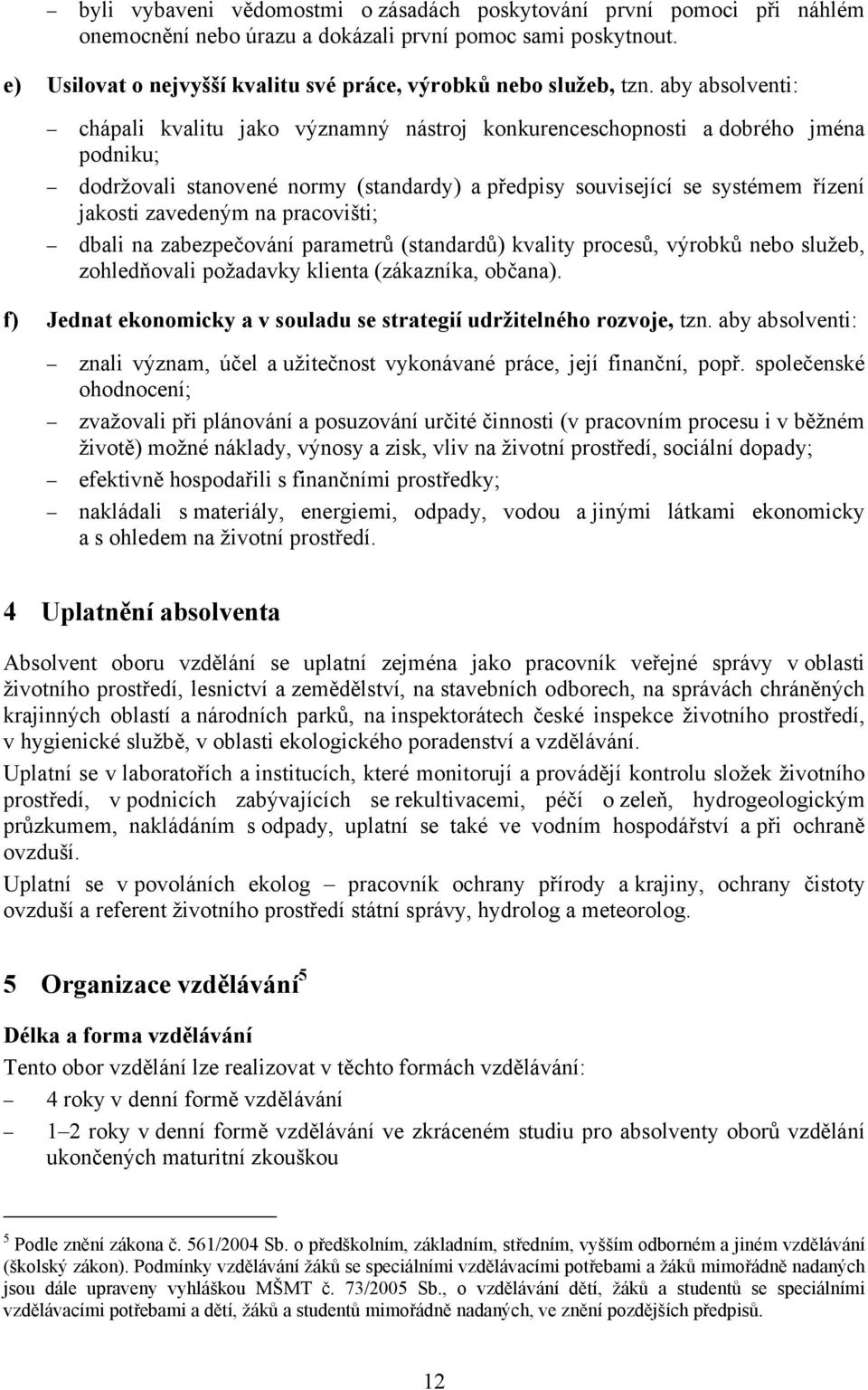 aby absolventi: chápali kvalitu jako významný nástroj konkurenceschopnosti a dobrého jména podniku; dodržovali stanovené normy (standardy) a předpisy související se systémem řízení jakosti zavedeným