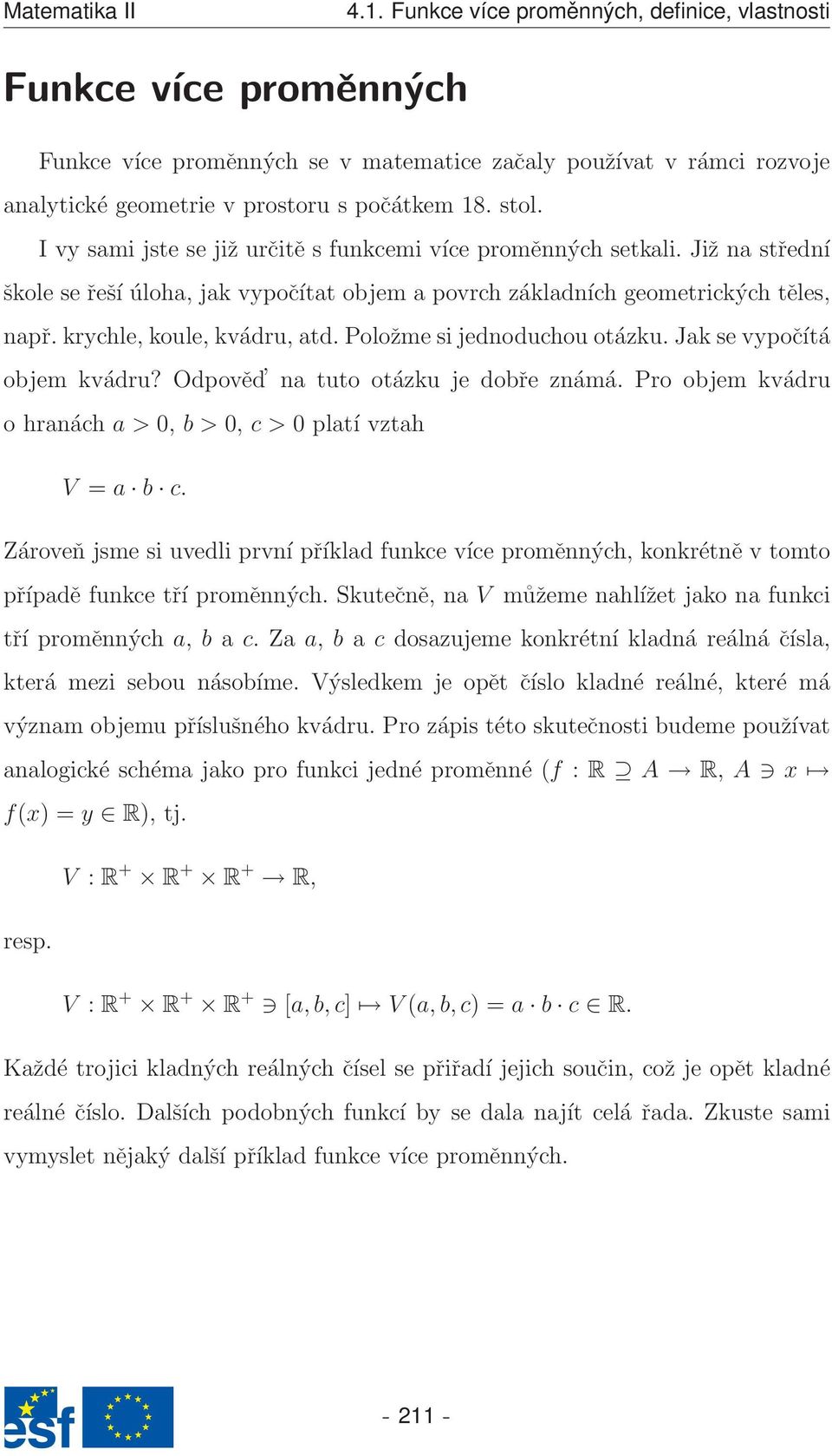 Položme si jednoduchou otázku. Jak se vpočítá objem kvádru? Odpověd na tuto otázku je dobře známá. Pro objem kvádru o hranách a > 0, b > 0, c > 0 platí vztah V = a b c.