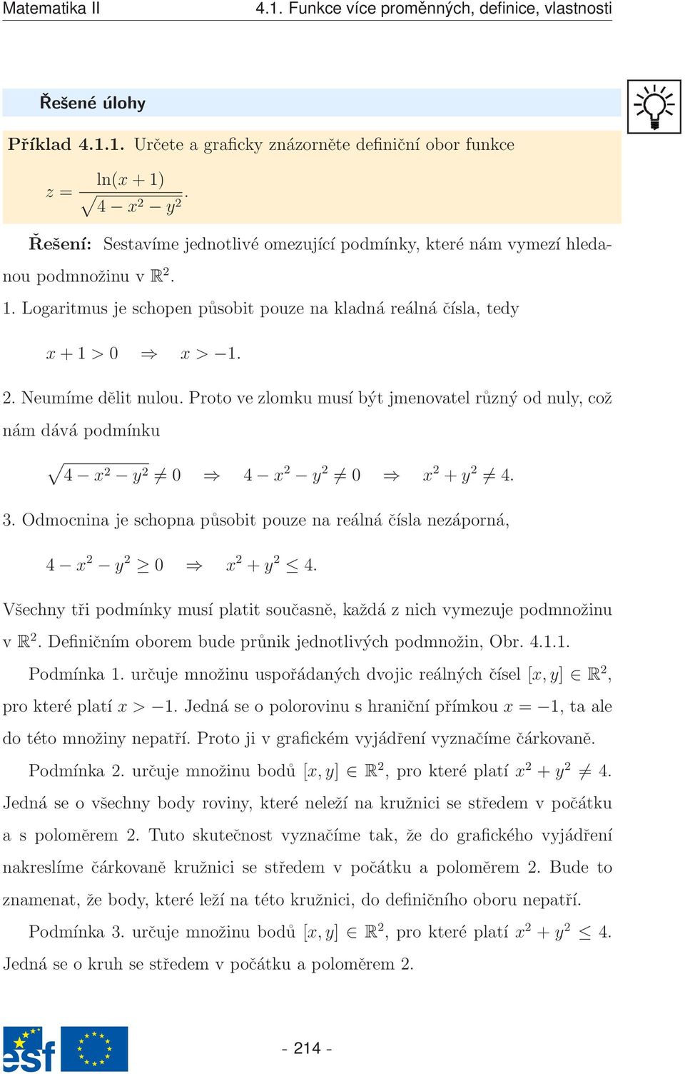 Proto ve zlomku musí být jmenovatel různý od nul, což nám dává podmínku 4 2 2 0 4 2 2 0 2 + 2 4.. Odmocnina je schopna působit pouze na reálná čísla nezáporná, 4 2 2 0 2 + 2 4.