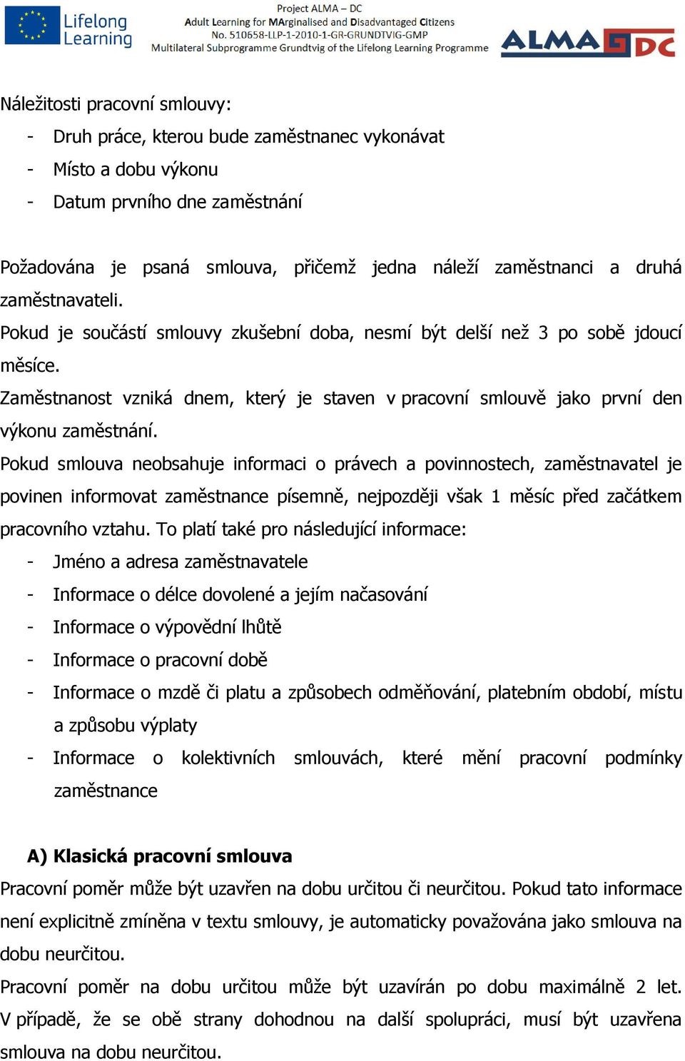 Zaměstnanost vzniká dnem, který je staven v pracovní smlouvě jako první den výkonu zaměstnání.