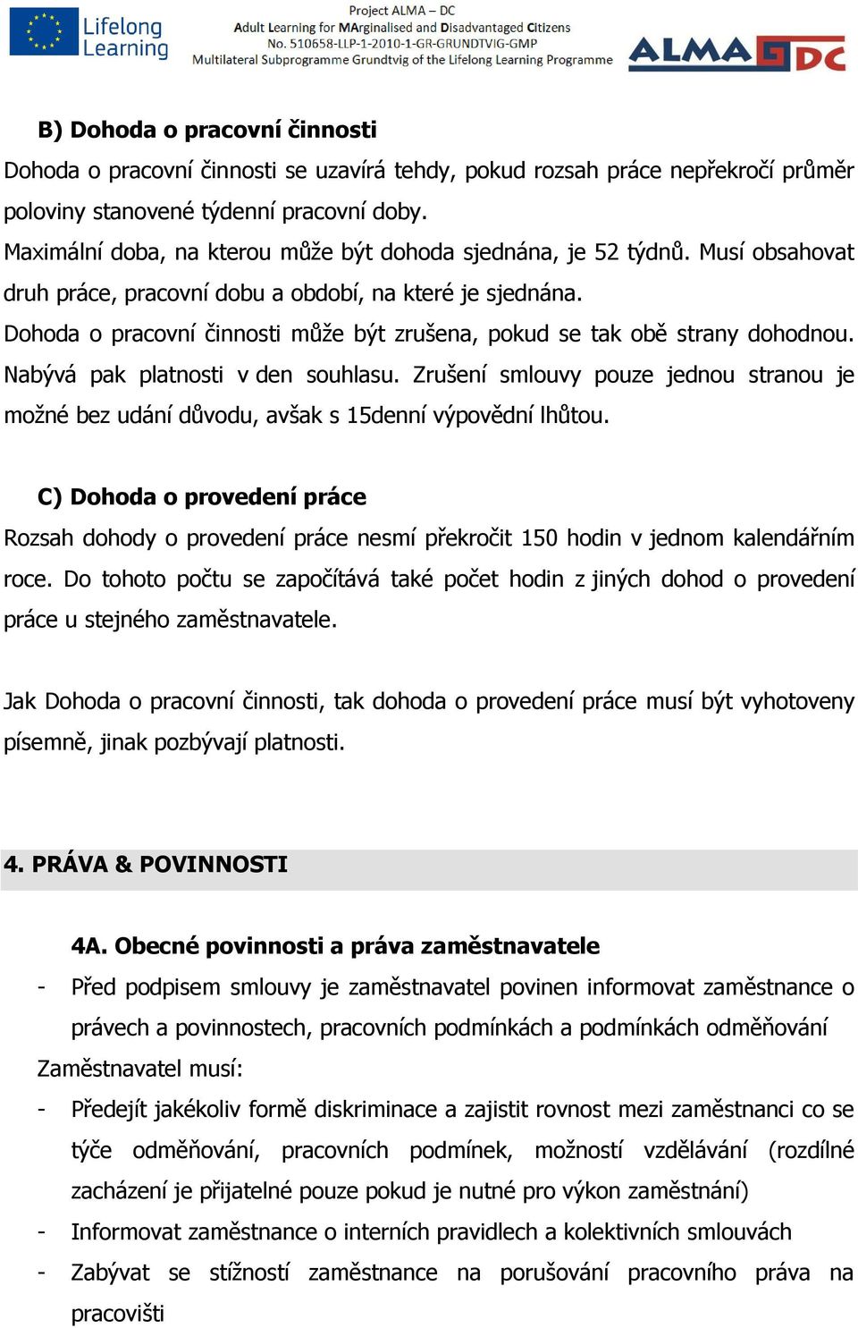 Dohoda o pracovní činnosti může být zrušena, pokud se tak obě strany dohodnou. Nabývá pak platnosti v den souhlasu.