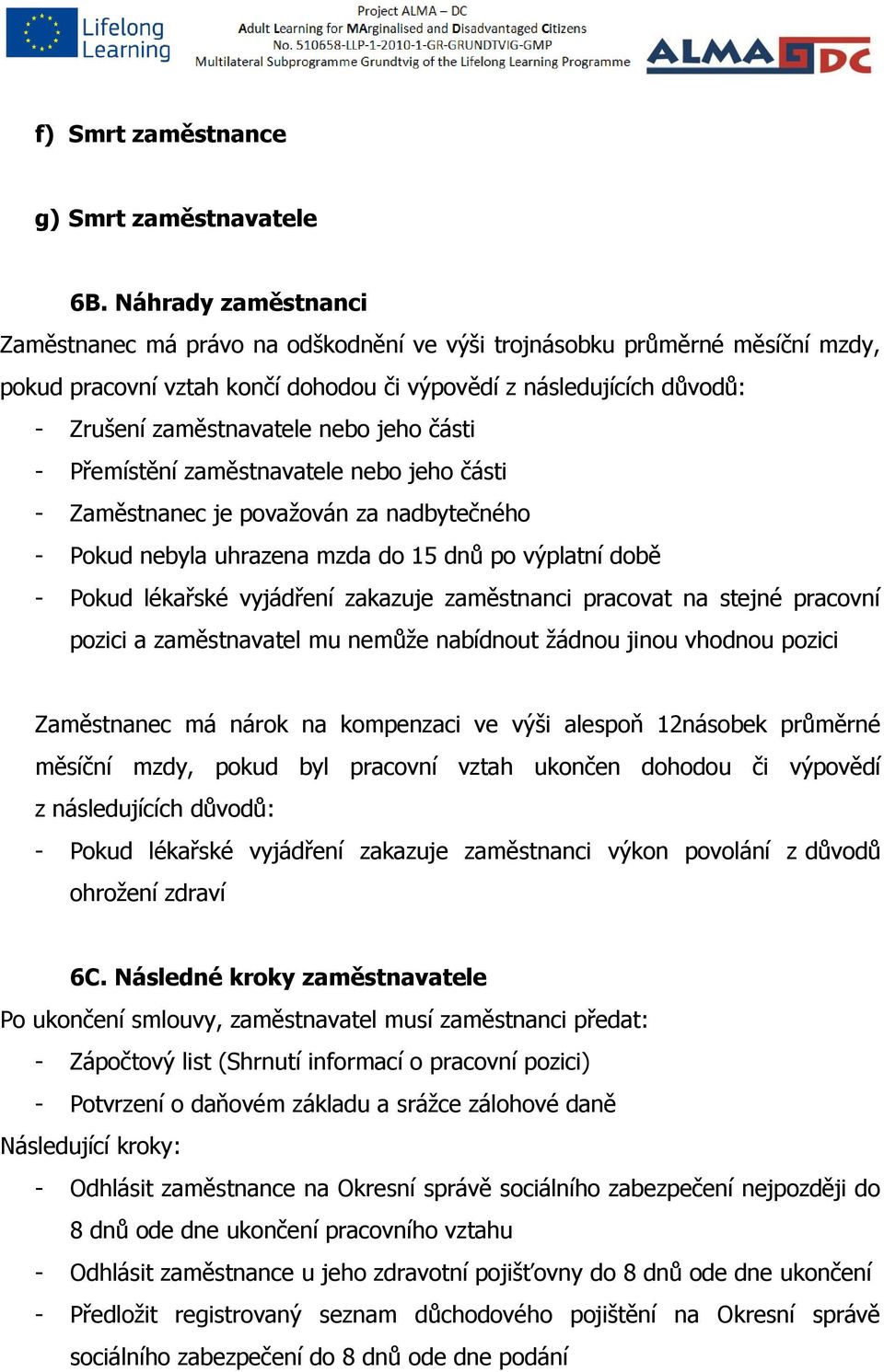 jeho části - Přemístění zaměstnavatele nebo jeho části - Zaměstnanec je považován za nadbytečného - Pokud nebyla uhrazena mzda do 15 dnů po výplatní době - Pokud lékařské vyjádření zakazuje