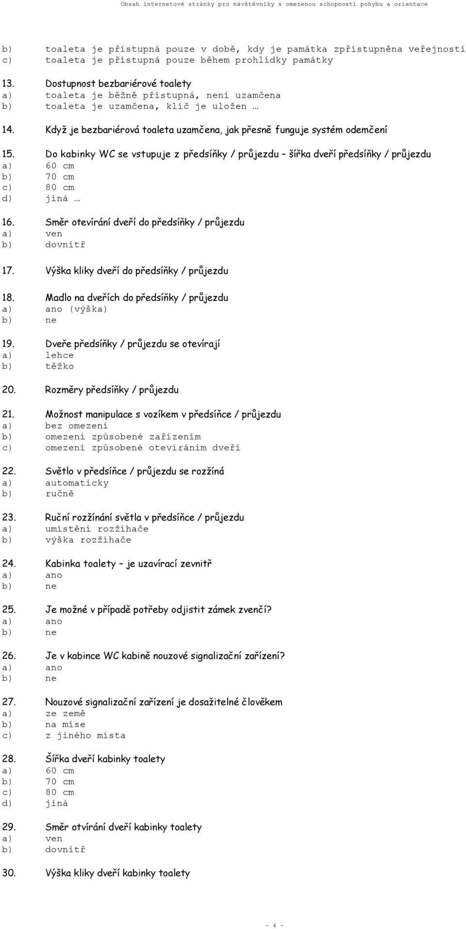 Do kabinky WC se vstupuje z předsíňky / průjezdu šířka dveří předsíňky / průjezdu a) 60 cm b) 70 cm c) 80 cm d) jiná 16. Směr otevírání dveří do předsíňky / průjezdu a) ven b) dovnitř 17.