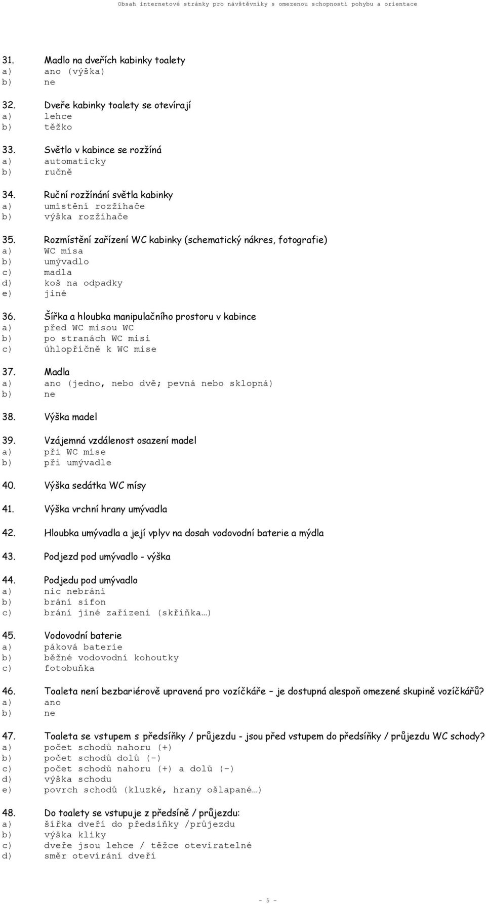 Rozmístění zařízení WC kabinky (schematický nákres, fotografie) a) WC mísa b) umývadlo c) madla d) koš na odpadky e) jiné 36.