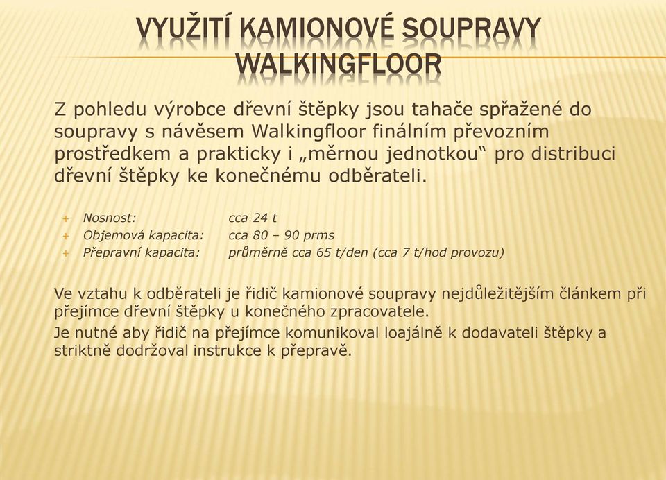 Nosnost: cca 24 t Objemová kapacita: cca 80 90 prms Přepravní kapacita: průměrně cca 65 t/den (cca 7 t/hod provozu) Ve vztahu k odběrateli je řidič