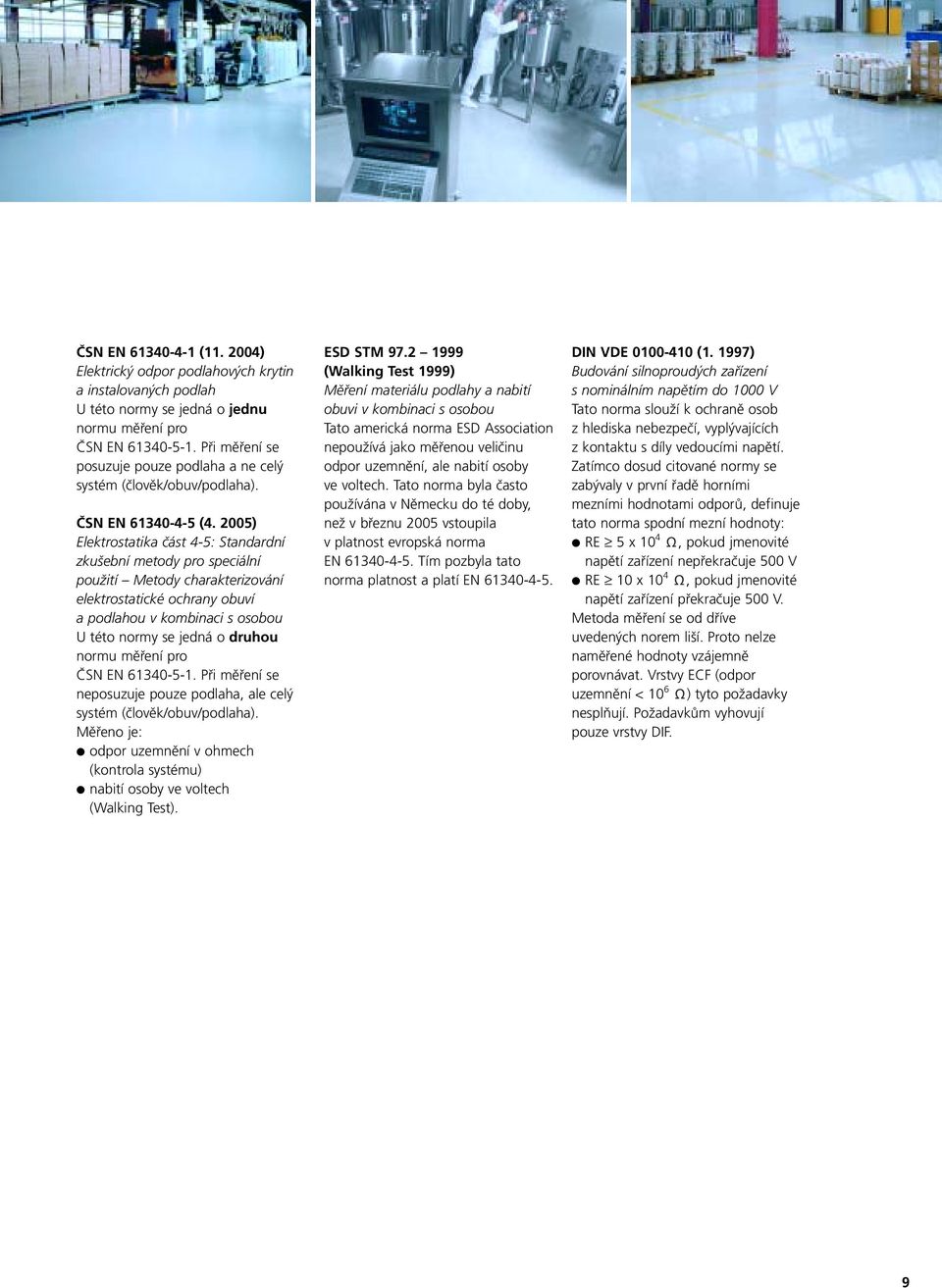 2005) Elektrostatika část 4-5: Standardní zkušební metody pro speciální použití Metody charakterizování elektrostatické ochrany obuví a podlahou v kombinaci s osobou U této normy se jedná o druhou