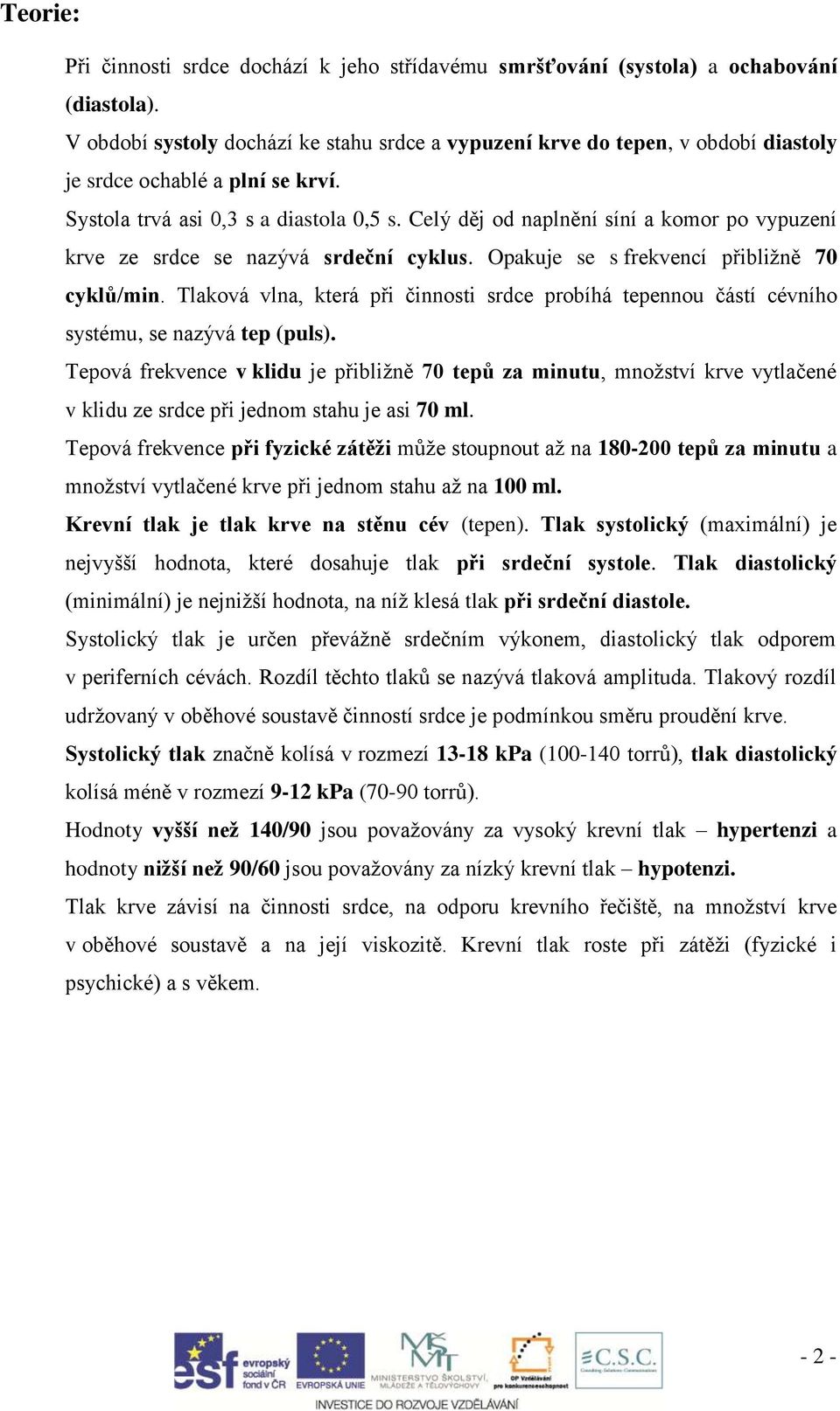 Celý děj od naplnění síní a komor po vypuzení krve ze srdce se nazývá srdeční cyklus. Opakuje se s frekvencí přibližně 70 cyklů/min.