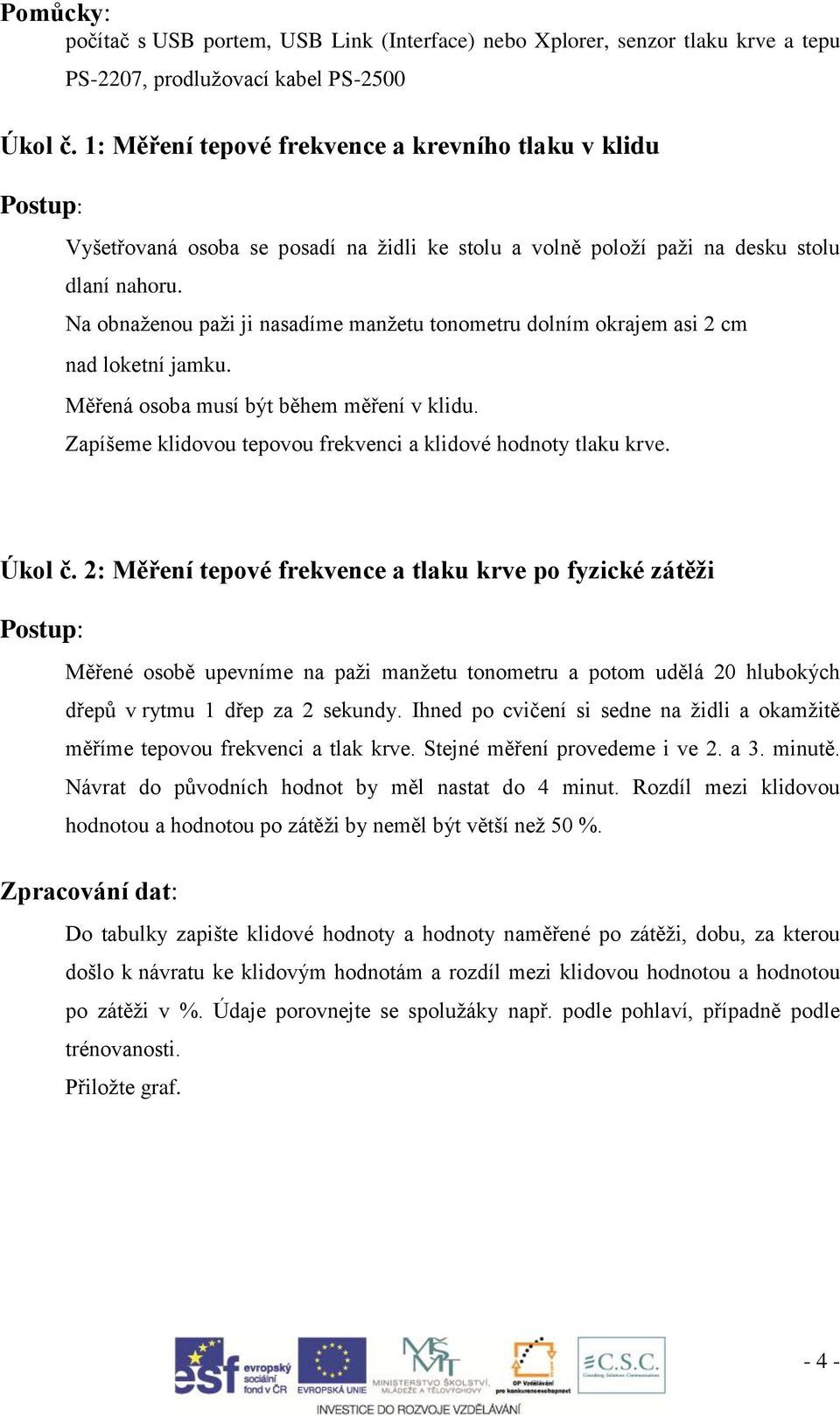 Na obnaženou paži ji nasadíme manžetu tonometru dolním okrajem asi 2 cm nad loketní jamku. Měřená osoba musí být během měření v klidu. Zapíšeme klidovou tepovou frekvenci a klidové hodnoty tlaku krve.