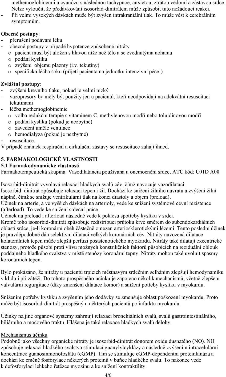Obecné postupy: - přerušení podávání léku - obecné postupy v případě hypotenze způsobené nitráty o pacient musí být uložen s hlavou níže než tělo a se zvednutýma nohama o podání kyslíku o zvýšení