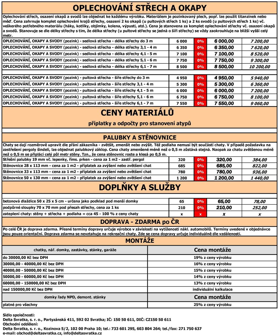 veškerého potřebného materiálu (háky, kotlíky, objímky, kolena, výpusti, atd.). Cena je stanovena za komplet oplechování střechy vč. osazení okapů a svodů.