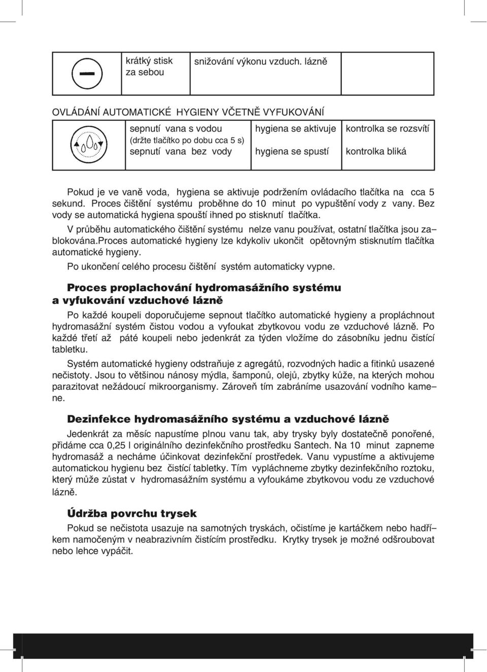 se aktivuje podržením ovládacího tlačítka na cca 5 sekund. Proces čištění systému proběhne do 10 minut po vypuštění vody z vany. Bez vody se automatická hygiena spouští ihned po stisknutí tlačítka.