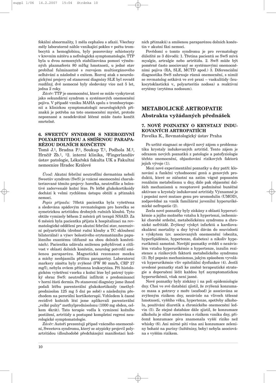 TTP byla u dvou nemocných stabilizována pomocí výměnných plazmaferéz 80 ml/kg hmotnosti, u jedné stav probíhal fulminantně s rozvojem multiorgánového selhávání a následně s exitem.
