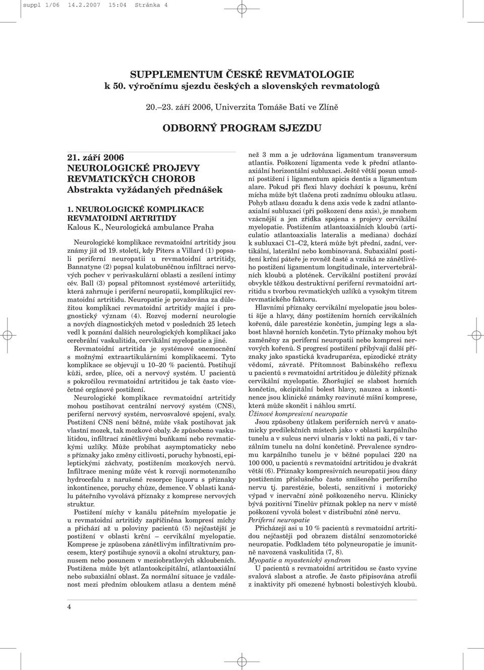 NEUROLOGICKÉ KOMPLIKACE REVMATOIDNÍ ARTRITIDY Kalous K., Neurologická ambulance Praha Neurologické komplikace revmatoidní artritidy jsou známy již od 19.