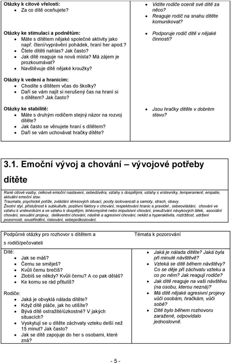 Podporuje rodič dítě v nějaké činnosti? Otázky k vedení a hranicím: Chodíte s dítětem včas do školky? Daří se vám najít si nerušený čas na hraní si s dítětem? Jak často?