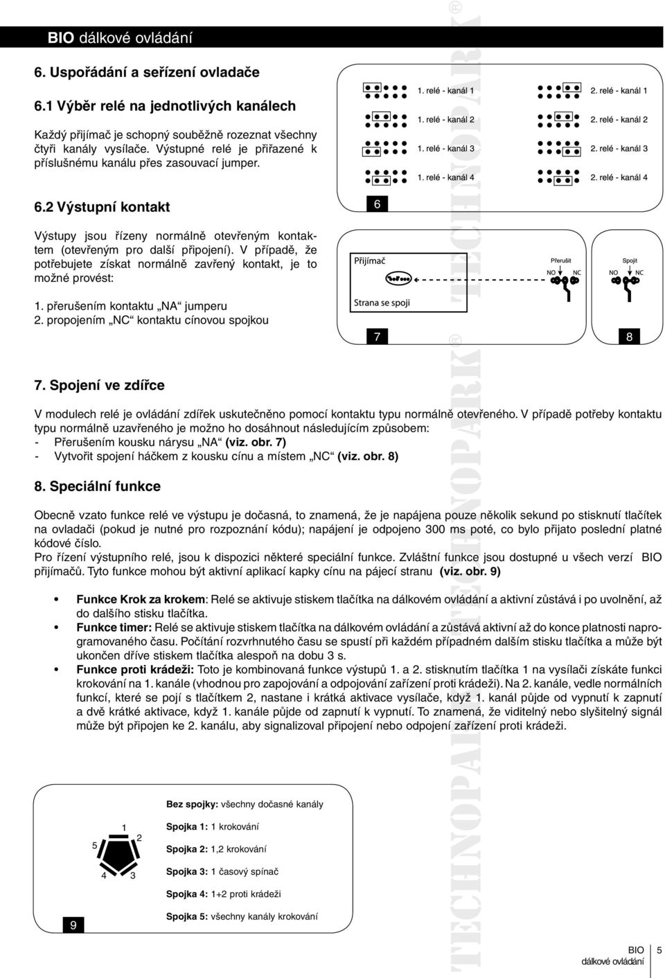 V případě, že potřebujete získat normálně zavřený kontakt, je to možné provést: 1. přerušením kontaktu NA jumperu 2. propojením NC kontaktu cínovou spojkou 7 8 7.