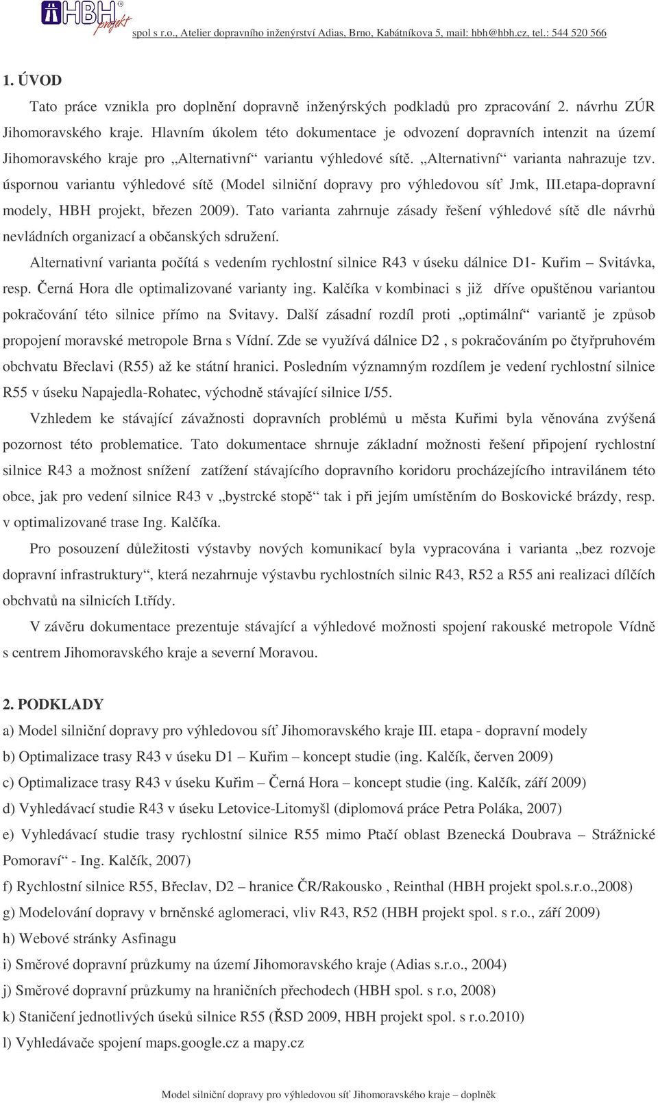 úspornou variantu výhledové sít (Model silniní dopravy pro výhledovou sí Jmk, III.etapa-dopravní modely, HBH projekt, bezen 2009).