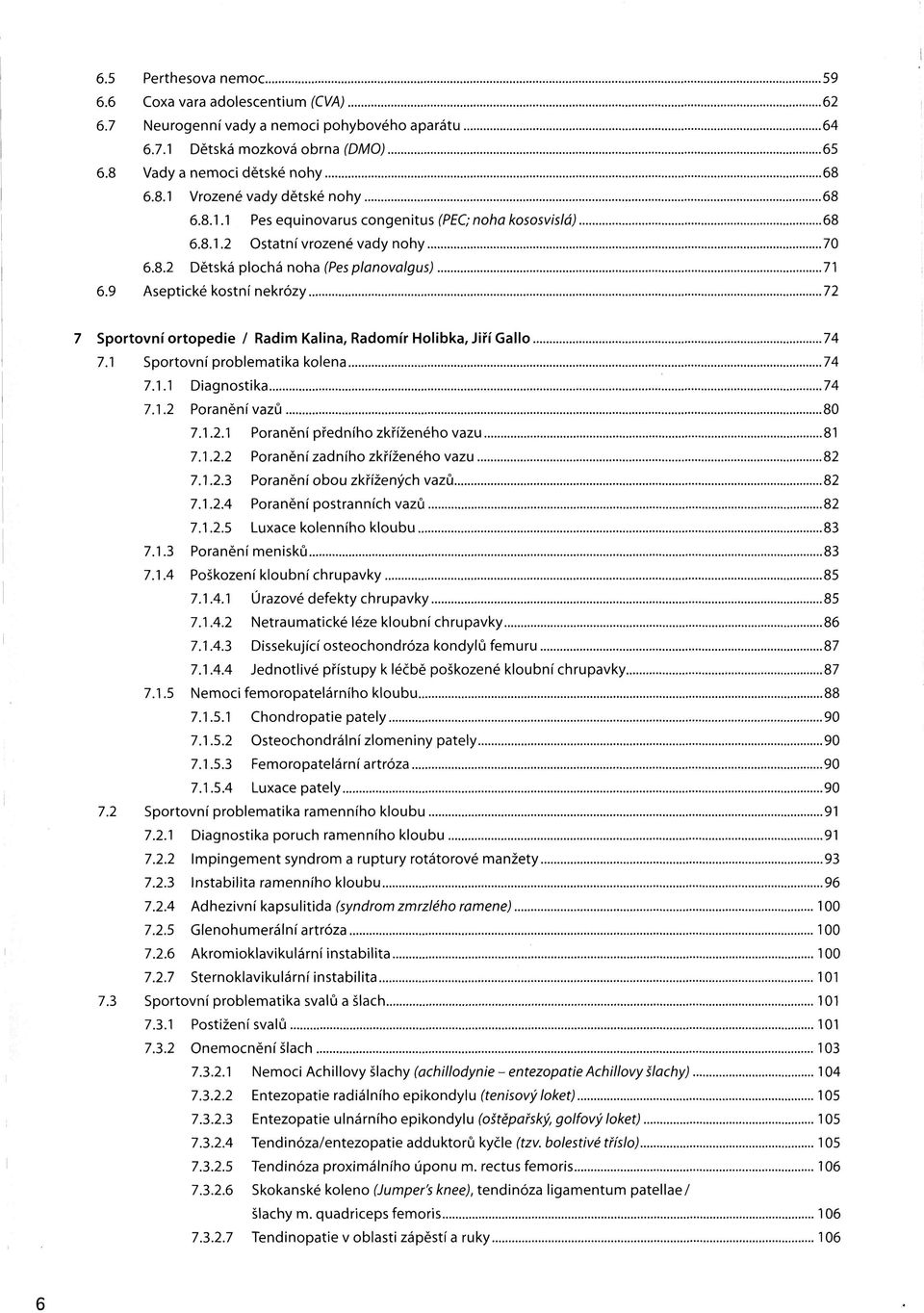 9 Aseptické kostní nekrózy 72 7 Sportovní ortopedie / Radim Kalina, Radomír Holibka, Jiří Gallo 74 7.1 Sportovní problematika kolena 74 7.1.1 Diagnostika 74 7.1.2 Poranění vazů 80 7.1.2.1 Poranění předního zkříženého vazu 81 7.