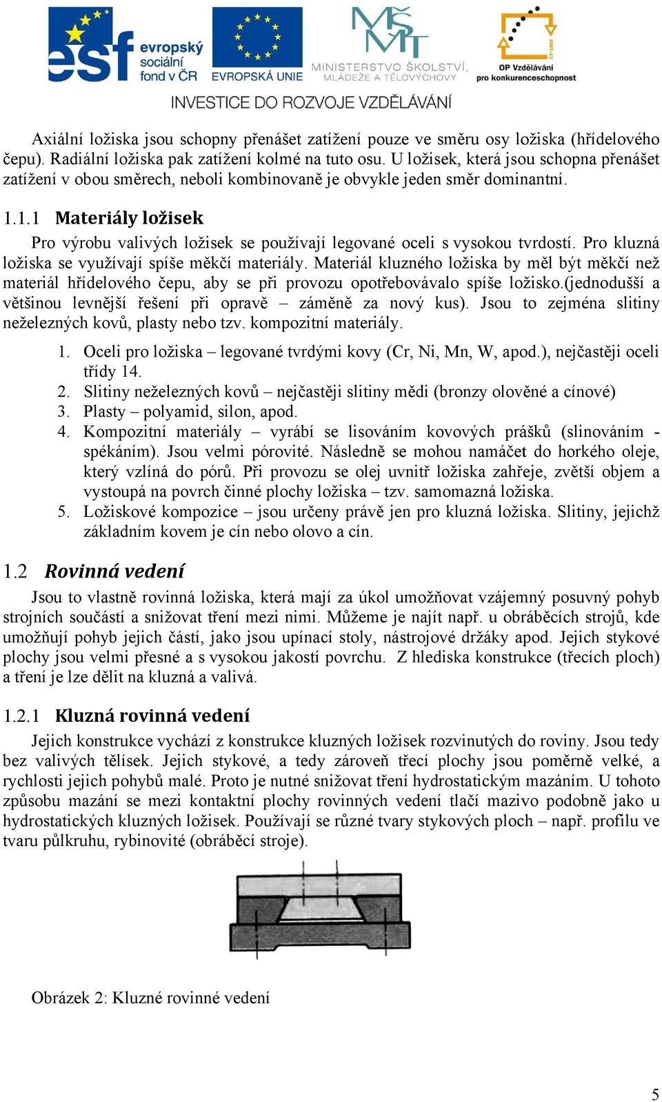 1.1 Materiály ložisek Pro výrobu valivých ložisek se používají legované oceli s vysokou tvrdostí. Pro kluzná ložiska se využívají spíše měkčí materiály.