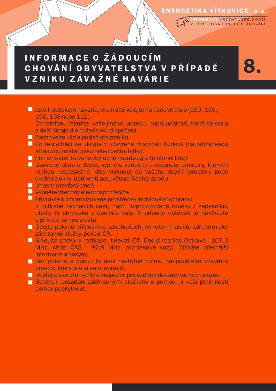 Zachovejte klid a potlaèujte paniku. Co nejrychleji se ukryjte v uzavøené místnosti budovy (na odvrácenou stranu od místa úniku nebezpeèné látky).