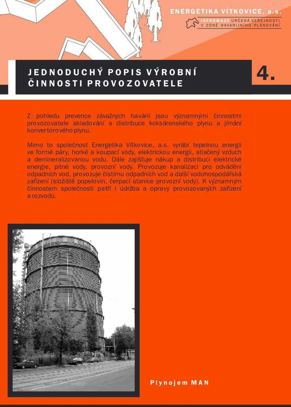Mimo to spoleènost Energetika Vítkovice, a.s. vyrábí tepelnou energii ve formì páry, horké a koupací vody, elektrickou energii, stlaèený vzduch a demineralizovanou vodu.
