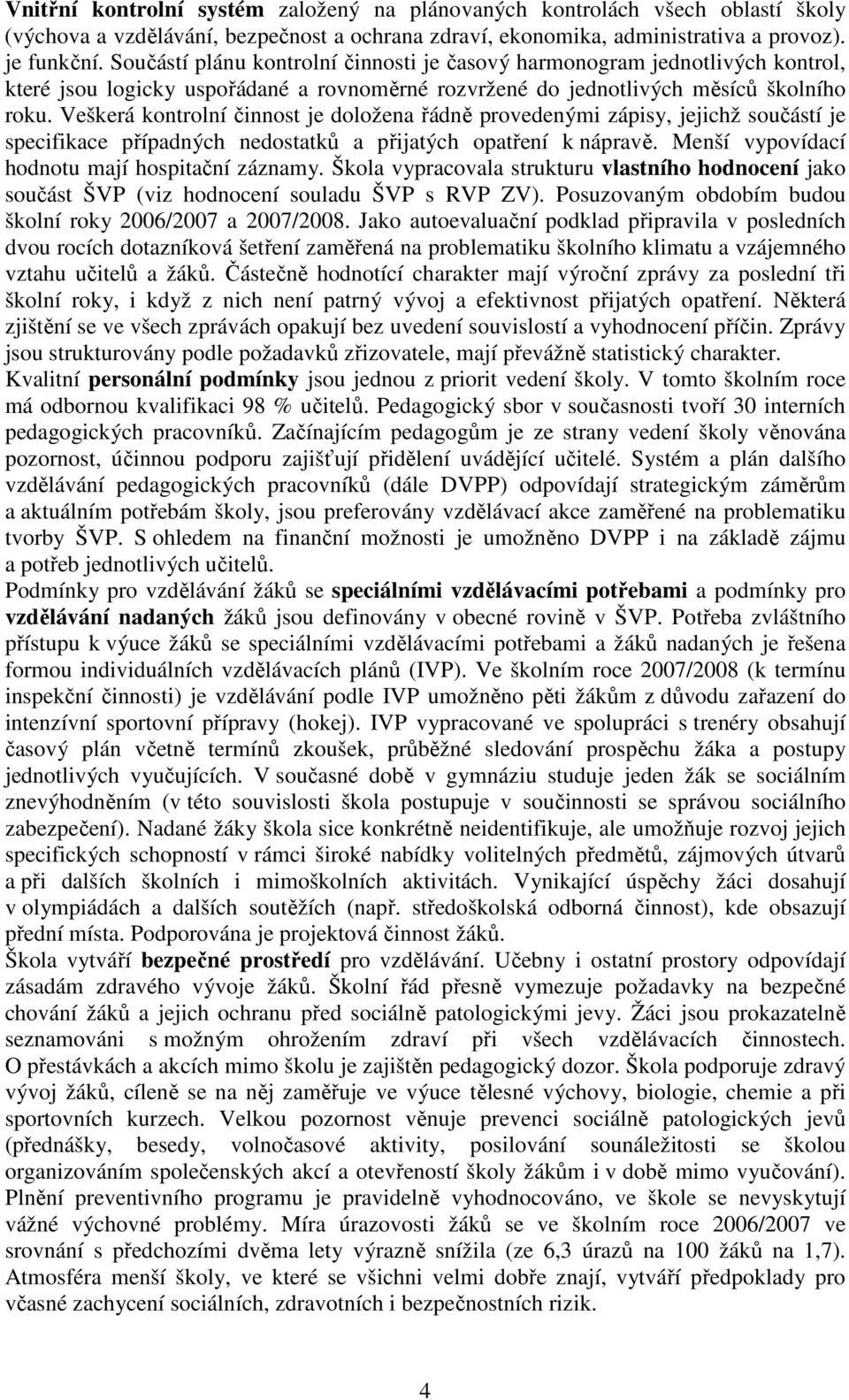 Veškerá kontrolní činnost je doložena řádně provedenými zápisy, jejichž součástí je specifikace případných nedostatků a přijatých opatření k nápravě. Menší vypovídací hodnotu mají hospitační záznamy.