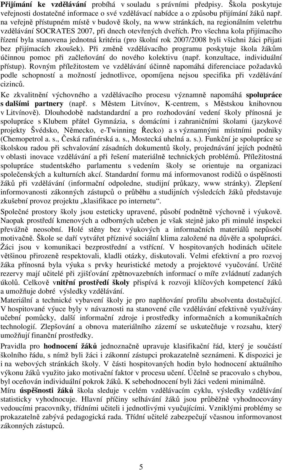 Pro všechna kola přijímacího řízení byla stanovena jednotná kritéria (pro školní rok 2007/2008 byli všichni žáci přijati bez přijímacích zkoušek).