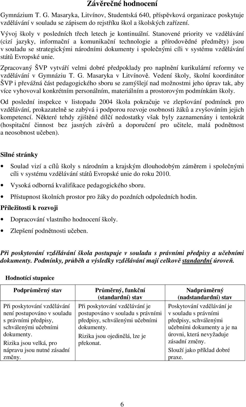 Stanovené priority ve vzdělávání (cizí jazyky, informační a komunikační technologie a přírodovědné předměty) jsou v souladu se strategickými národními dokumenty i společnými cíli v systému vzdělávání