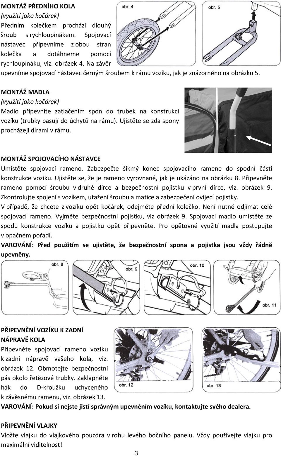 MONTÁŽ MADLA (využití jako kočárek) Madlo připevníte zatlačením spon do trubek na konstrukci vozíku (trubky pasují do úchytů na rámu). Ujistěte se zda spony procházejí dírami v rámu.