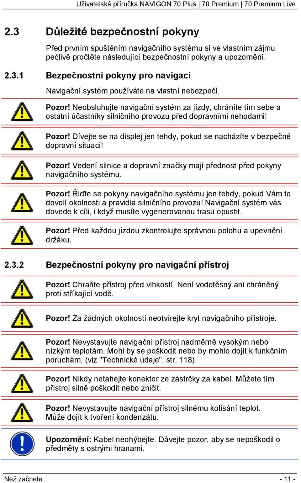 Dívejte se na displej jen tehdy, pokud se nacházíte v bezpečné dopravní situaci! Pozor! Vedení silnice a dopravní značky mají přednost před pokyny navigačního systému. Pozor! Řiďte se pokyny navigačního systému jen tehdy, pokud Vám to dovolí okolnosti a pravidla silničního provozu!