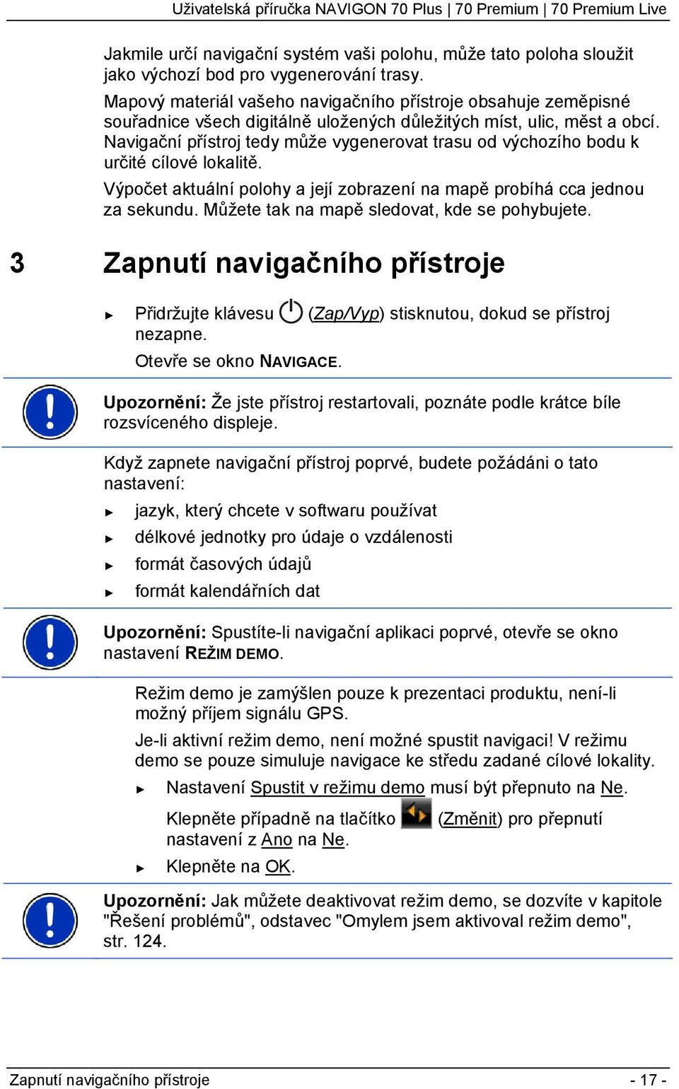 Navigační přístroj tedy může vygenerovat trasu od výchozího bodu k určité cílové lokalitě. Výpočet aktuální polohy a její zobrazení na mapě probíhá cca jednou za sekundu.