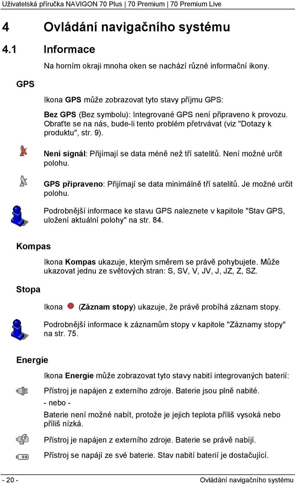 9). Není signál: Přijímají se data méně než tří satelitů. Není možné určit polohu. GPS připraveno: Přijímají se data minimálně tří satelitů. Je možné určit polohu.