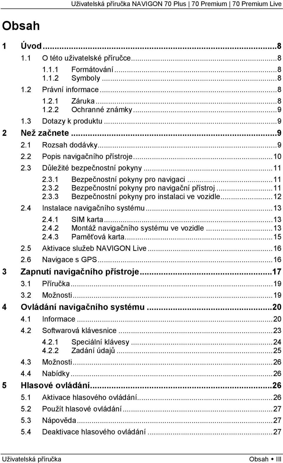 ..12 2.4 Instalace navigačního systému...13 2.4.1 SIM karta...13 2.4.2 Montáž navigačního systému ve vozidle...13 2.4.3 Paměťová karta...15 2.5 Aktivace služeb NAVIGON Live...16 2.6 Navigace s GPS.