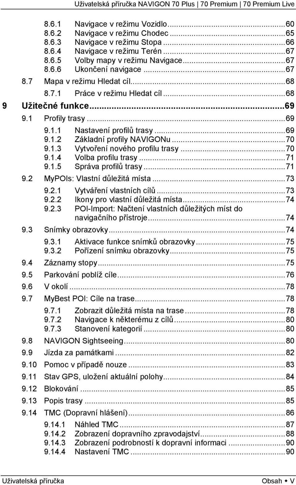 ..70 9.1.4 Volba profilu trasy...71 9.1.5 Správa profilů trasy...71 9.2 MyPOIs: Vlastní důležitá místa...73 9.2.1 Vytváření vlastních cílů...73 9.2.2 Ikony pro vlastní důležitá místa...74 9.2.3 POI-Import: Načtení vlastních důležitých míst do navigačního přístroje.