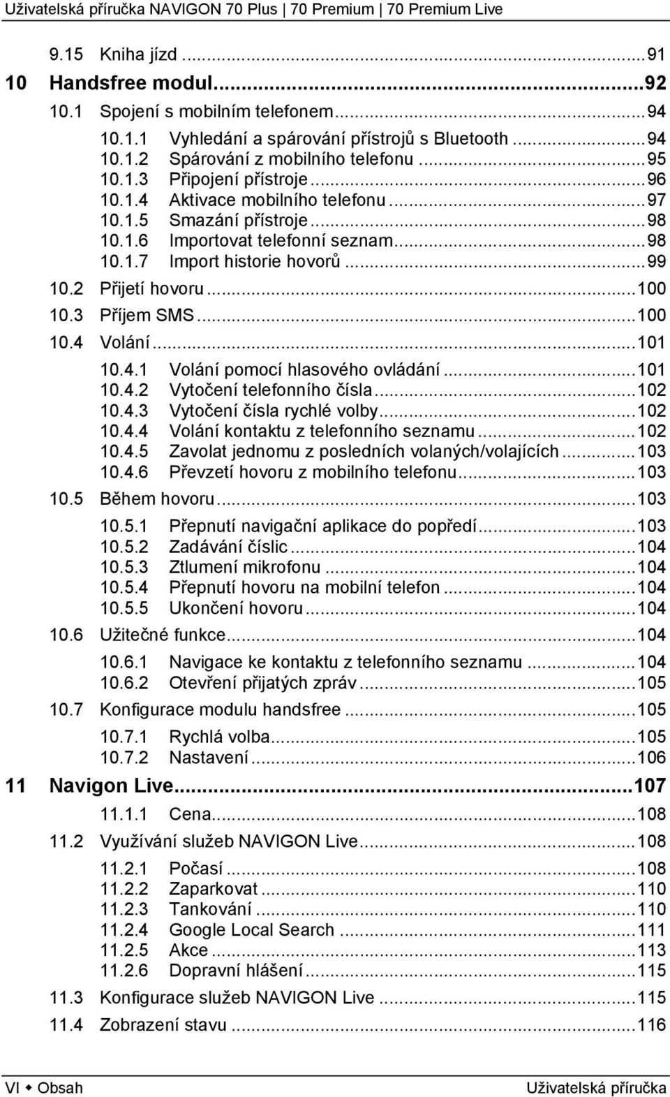 ..101 10.4.1 Volání pomocí hlasového ovládání...101 10.4.2 Vytočení telefonního čísla...102 10.4.3 Vytočení čísla rychlé volby...102 10.4.4 Volání kontaktu z telefonního seznamu...102 10.4.5 Zavolat jednomu z posledních volaných/volajících.